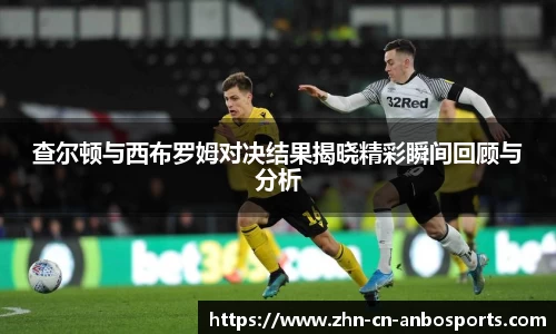 查尔顿与西布罗姆对决结果揭晓精彩瞬间回顾与分析